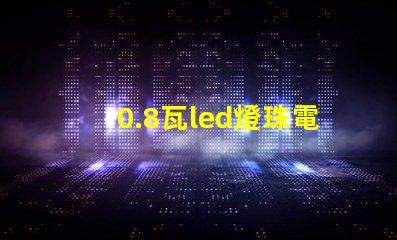 0.8瓦led燈珠電壓