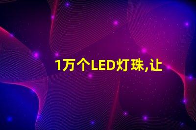 1萬個LED燈珠,讓照明效果明亮高效