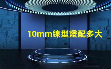 10mm線型燈配多大的燈槽