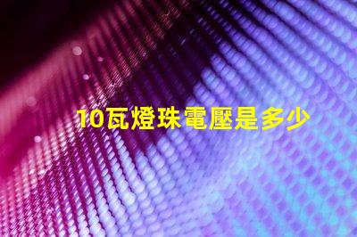 10瓦燈珠電壓是多少