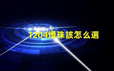 1204燈珠該怎么選擇呢？