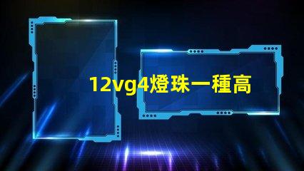 12vg4燈珠一種高效且耐用的照明解決方案