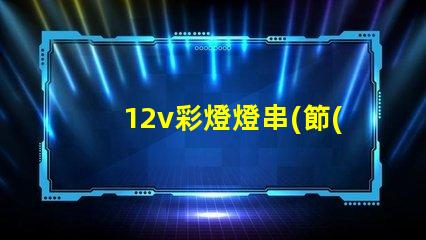 12v彩燈燈串(節(jié)能環(huán)保的12v彩燈燈串選擇)