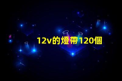 12v的燈帶120個燈珠一米是多少瓦