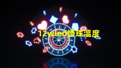 12wled燈珠溫度參數(shù)？