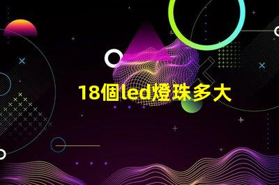 18個led燈珠多大電阻