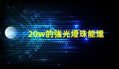 20w的強光燈珠能達到多少流明？