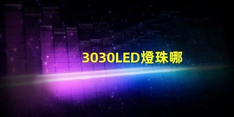 3030LED燈珠哪個廠家質量好3030LED燈珠的主要技術參數是什么