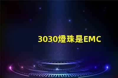 3030燈珠是EMC的還是PCT的，這兩種材質有什么區別？