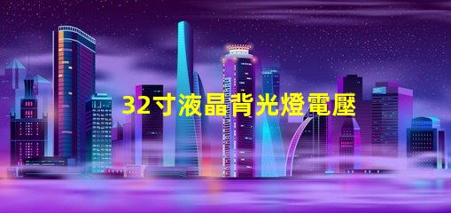 32寸液晶背光燈電壓是多少