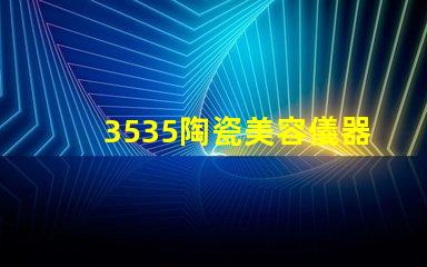3535陶瓷美容儀器光源：美容美發(fā)新突破