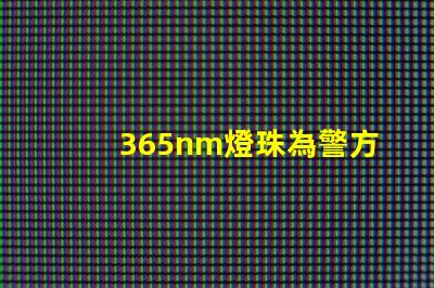 365nm燈珠為警方破案提供了多線索