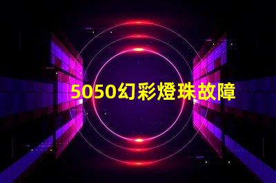 5050幻彩燈珠故障排查,輕松解決不良分析
