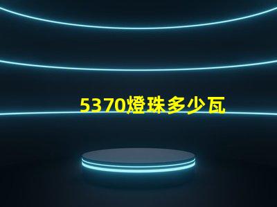 5370燈珠多少瓦
