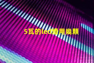 5瓦的led燈用幾顆燈珠