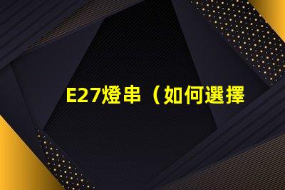 E27燈串（如何選擇和安裝E27燈串）