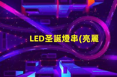 LED圣誕燈串(亮麗璀璨的節日裝飾)