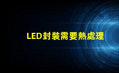 LED封裝需要熱處理嗎