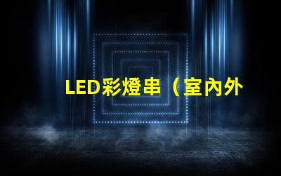 LED彩燈串（室內外裝飾照明）