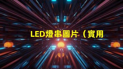 LED燈串圖片（實用美觀的LED燈串裝飾效果）