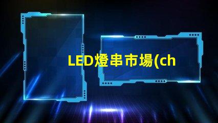 LED燈串市場(chǎng)（市場(chǎng)規(guī)模分析）
