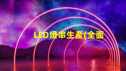 LED燈串生產(全面解析LED燈串的生產過程)