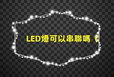 LED燈可以串聯嗎（LED燈串聯使用方法）