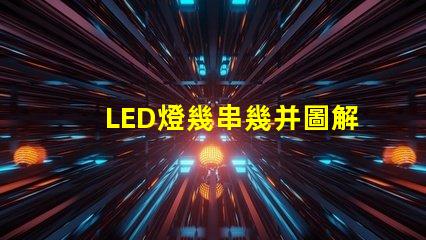 LED燈幾串幾并圖解（LED燈串聯并聯的圖解教程）