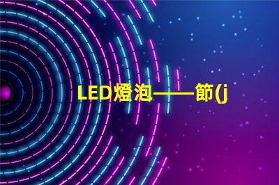 LED燈泡——節(jié)能環(huán)保的新選擇