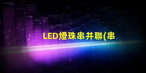 LED燈珠串并聯(串并聯原理解析)