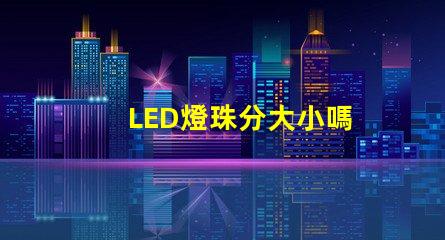 LED燈珠分大小嗎