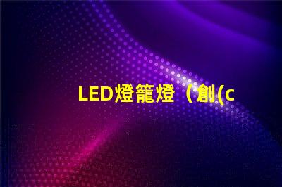 LED燈籠燈（創(chuàng)意室內(nèi)裝飾照明燈具）