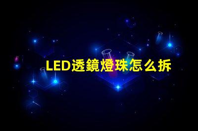 LED透鏡燈珠怎么拆透鏡