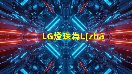 LG燈珠為L(zhǎng)ED照明行業(yè)帶來(lái)多創(chuàng)新可能性