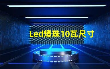 Led燈珠10瓦尺寸大全