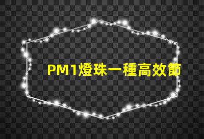 PM1燈珠一種高效節能的照明解決方案