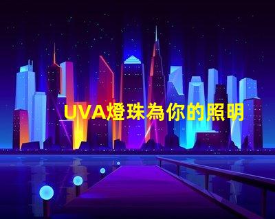UVA燈珠為你的照明需求提供高效、可靠的解決方案