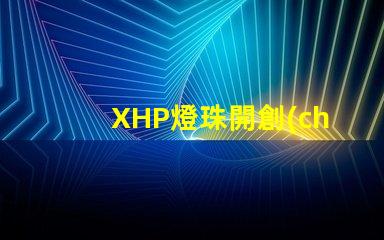 XHP燈珠開創(chuàng)高效節(jié)能照明新時代