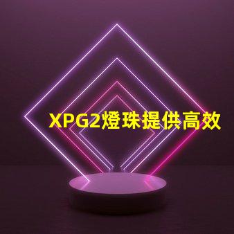 XPG2燈珠提供高效的照明選擇