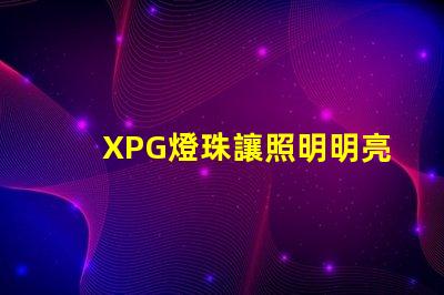 XPG燈珠讓照明明亮、高效