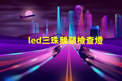 led三珠鵝頸檢查燈