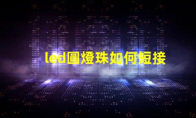 led圓燈珠如何短接