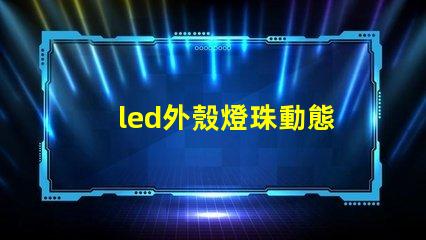 led外殼燈珠動態