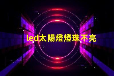 led太陽燈燈珠不亮