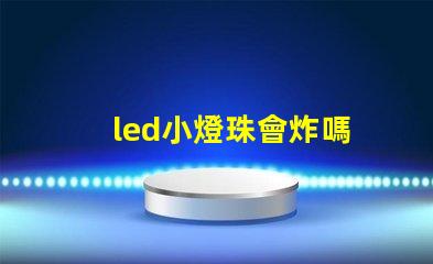 led小燈珠會炸嗎