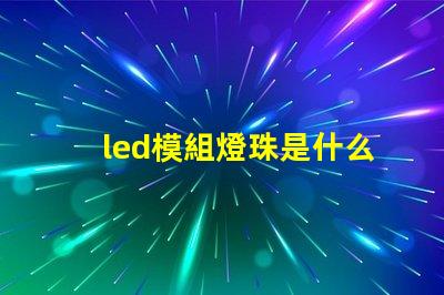 led模組燈珠是什么牌子