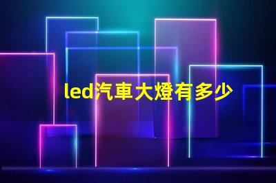 led汽車大燈有多少燈珠