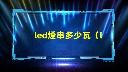 led燈串多少瓦（led燈串的功率選擇）