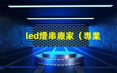 led燈串廠家（專業(yè)定制led燈串產(chǎn)品）