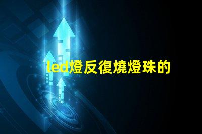 led燈反復燒燈珠的維修